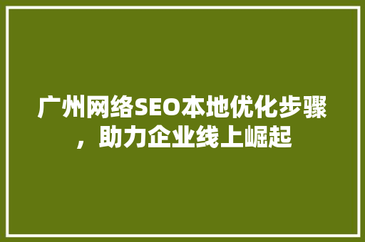 广州网络SEO本地优化步骤，助力企业线上崛起