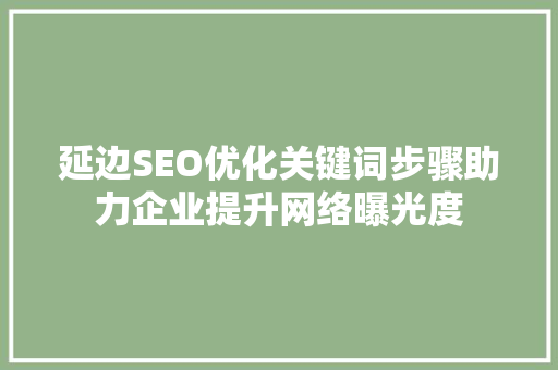 延边SEO优化关键词步骤助力企业提升网络曝光度