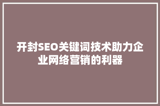 开封SEO关键词技术助力企业网络营销的利器