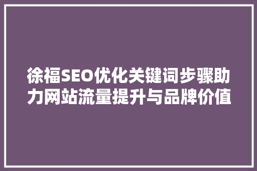徐福SEO优化关键词步骤助力网站流量提升与品牌价值塑造