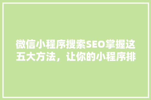 微信小程序搜索SEO掌握这五大方法，让你的小程序排名飙升