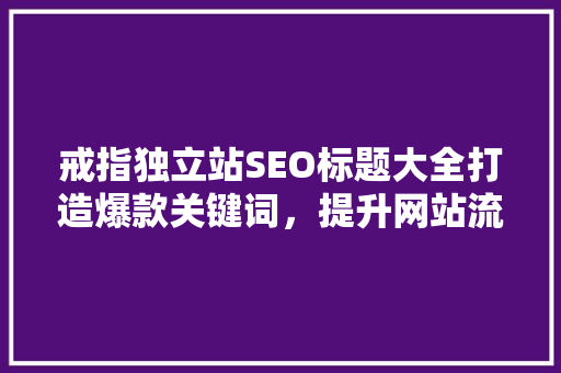 戒指独立站SEO标题大全打造爆款关键词，提升网站流量