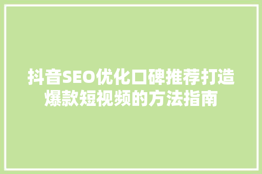 抖音SEO优化口碑推荐打造爆款短视频的方法指南
