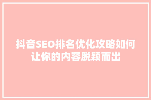 抖音SEO排名优化攻略如何让你的内容脱颖而出