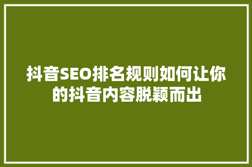 抖音SEO排名规则如何让你的抖音内容脱颖而出
