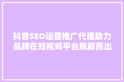 抖音SEO运营推广代理助力品牌在短视频平台脱颖而出  第1张