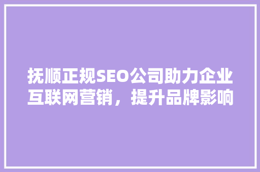 抚顺正规SEO公司助力企业互联网营销，提升品牌影响力