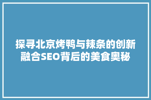 探寻北京烤鸭与辣条的创新融合SEO背后的美食奥秘