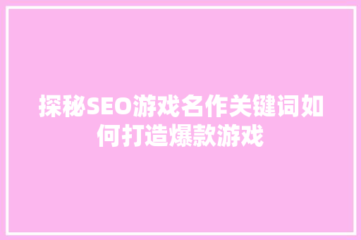 探秘SEO游戏名作关键词如何打造爆款游戏