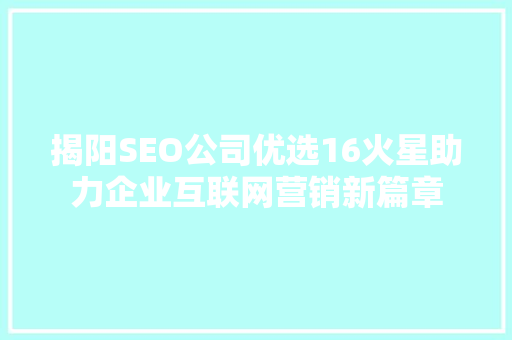 揭阳SEO公司优选16火星助力企业互联网营销新篇章