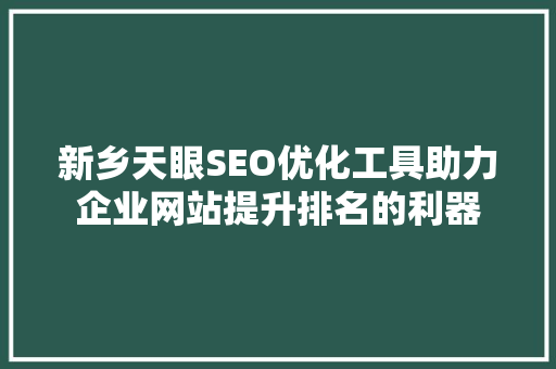 新乡天眼SEO优化工具助力企业网站提升排名的利器