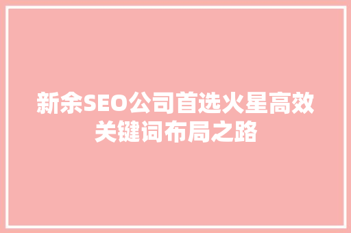 新余SEO公司首选火星高效关键词布局之路