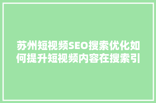 苏州短视频SEO搜索优化如何提升短视频内容在搜索引擎中的排名