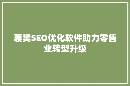 襄樊SEO优化软件助力零售业转型升级