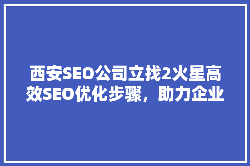 西安SEO公司立找2火星高效SEO优化步骤，助力企业腾飞