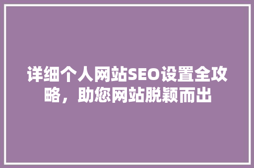 详细个人网站SEO设置全攻略，助您网站脱颖而出