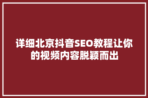 详细北京抖音SEO教程让你的视频内容脱颖而出