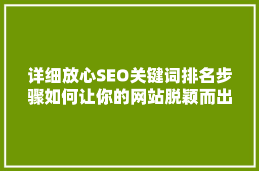 详细放心SEO关键词排名步骤如何让你的网站脱颖而出