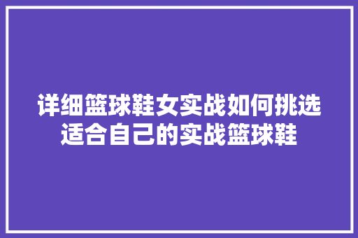 详细篮球鞋女实战如何挑选适合自己的实战篮球鞋