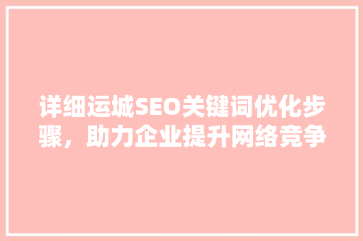 详细运城SEO关键词优化步骤，助力企业提升网络竞争力