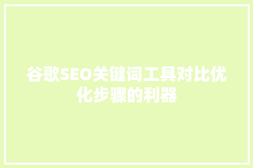 谷歌SEO关键词工具对比优化步骤的利器