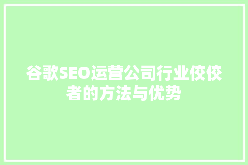 谷歌SEO运营公司行业佼佼者的方法与优势