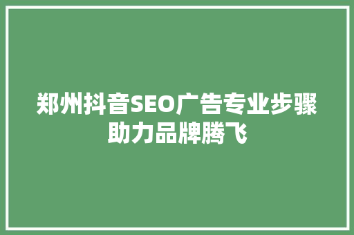 郑州抖音SEO广告专业步骤助力品牌腾飞