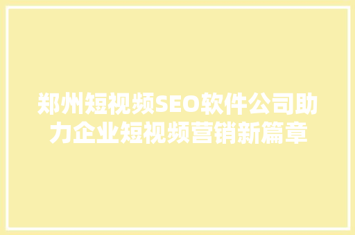 郑州短视频SEO软件公司助力企业短视频营销新篇章