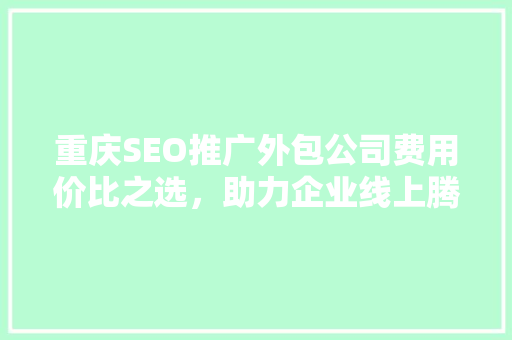 重庆SEO推广外包公司费用价比之选，助力企业线上腾飞