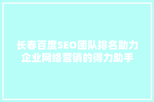 长春百度SEO团队排名助力企业网络营销的得力助手