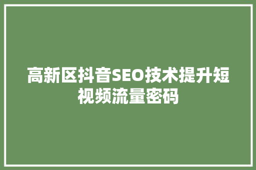 高新区抖音SEO技术提升短视频流量密码