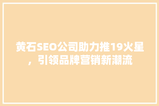 黄石SEO公司助力推19火星，引领品牌营销新潮流