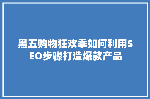 黑五购物狂欢季如何利用SEO步骤打造爆款产品