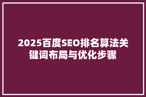 2025百度SEO排名算法关键词布局与优化步骤