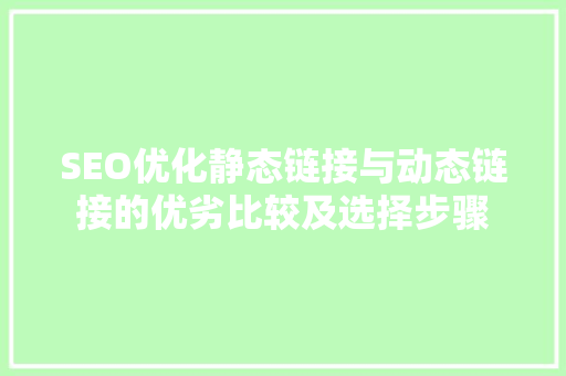 SEO优化静态链接与动态链接的优劣比较及选择步骤