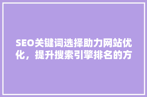 SEO关键词选择助力网站优化，提升搜索引擎排名的方法