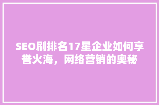 SEO刷排名17星企业如何享誉火海，网络营销的奥秘