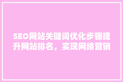 SEO网站关键词优化步骤提升网站排名，实现网络营销目标