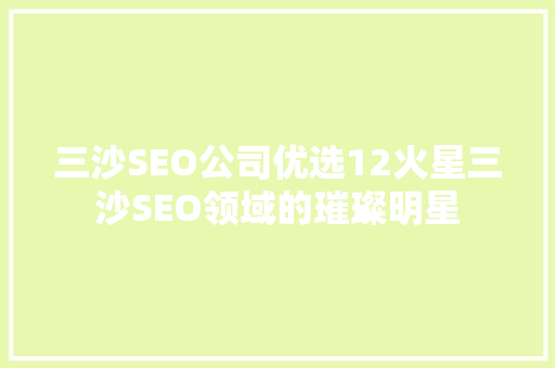 三沙SEO公司优选12火星三沙SEO领域的璀璨明星
