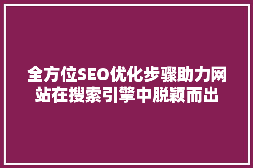 全方位SEO优化步骤助力网站在搜索引擎中脱颖而出