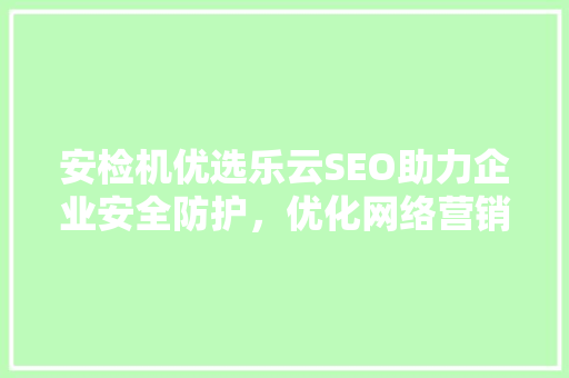 安检机优选乐云SEO助力企业安全防护，优化网络营销步骤
