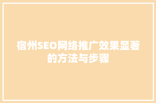 宿州SEO网络推广效果显著的方法与步骤