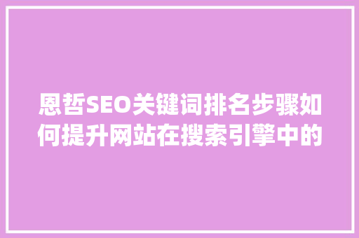 恩哲SEO关键词排名步骤如何提升网站在搜索引擎中的visibility