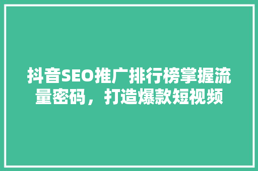 抖音SEO推广排行榜掌握流量密码，打造爆款短视频
