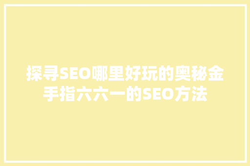 探寻SEO哪里好玩的奥秘金手指六六一的SEO方法
