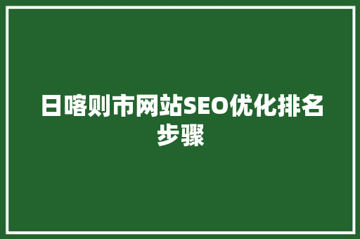 日喀则市网站SEO优化排名步骤