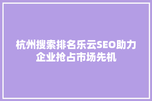杭州搜索排名乐云SEO助力企业抢占市场先机