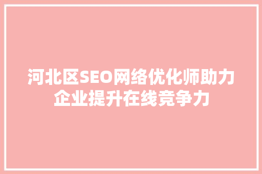 河北区SEO网络优化师助力企业提升在线竞争力