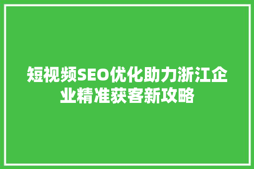 短视频SEO优化助力浙江企业精准获客新攻略