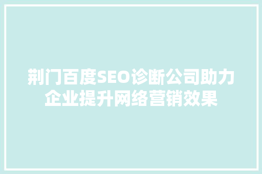 荆门百度SEO诊断公司助力企业提升网络营销效果